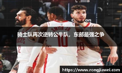 骑士队再次逆转公牛队，东部最强之争