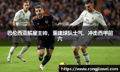 巴伦西亚解雇主帅，重建球队士气，冲击西甲前六