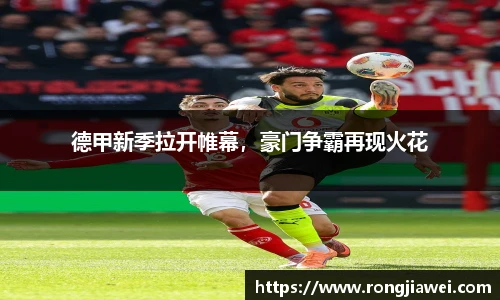 德甲新季拉开帷幕，豪门争霸再现火花