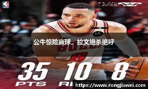 公牛惊险赢球，拉文绝杀绝呼