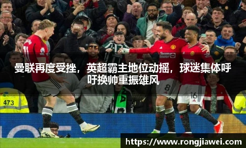 曼联再度受挫，英超霸主地位动摇，球迷集体呼吁换帅重振雄风