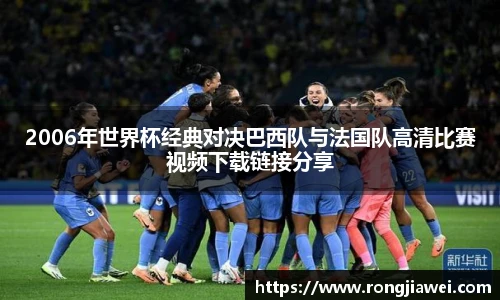 2006年世界杯经典对决巴西队与法国队高清比赛视频下载链接分享