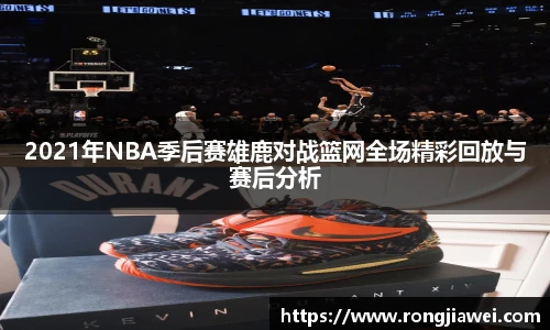 2021年NBA季后赛雄鹿对战篮网全场精彩回放与赛后分析