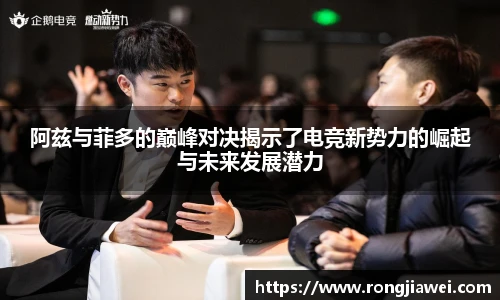 阿兹与菲多的巅峰对决揭示了电竞新势力的崛起与未来发展潜力