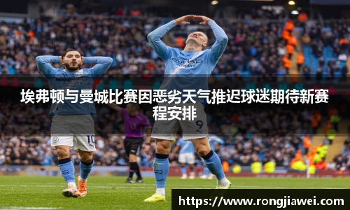 埃弗顿与曼城比赛因恶劣天气推迟球迷期待新赛程安排